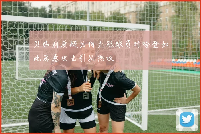 贝弗利质疑为何无冠球员对哈登如此恶意攻击引发热议