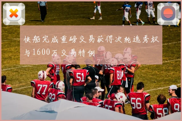 快船完成重磅交易获得次轮选秀权与1600万交易特例