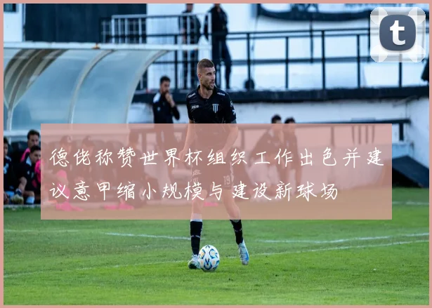 德佬称赞世界杯组织工作出色并建议意甲缩小规模与建设新球场