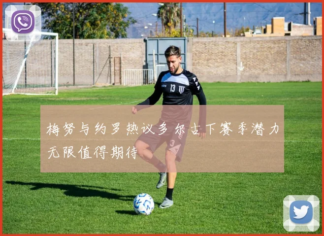 梅努与约罗热议多尔古下赛季潜力无限值得期待