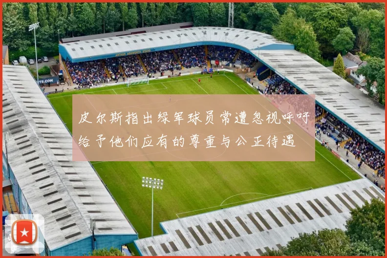 皮尔斯指出绿军球员常遭忽视呼吁给予他们应有的尊重与公正待遇