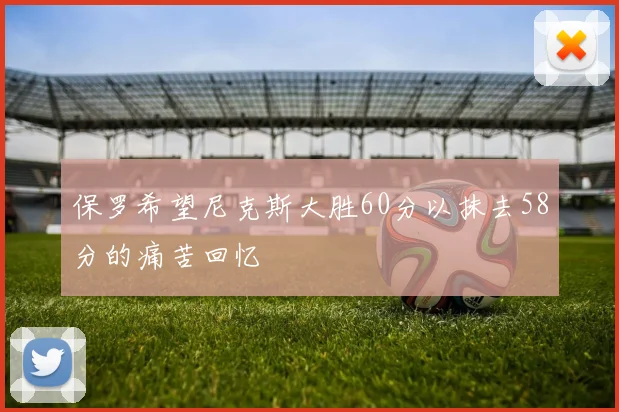 保罗希望尼克斯大胜60分以抹去58分的痛苦回忆