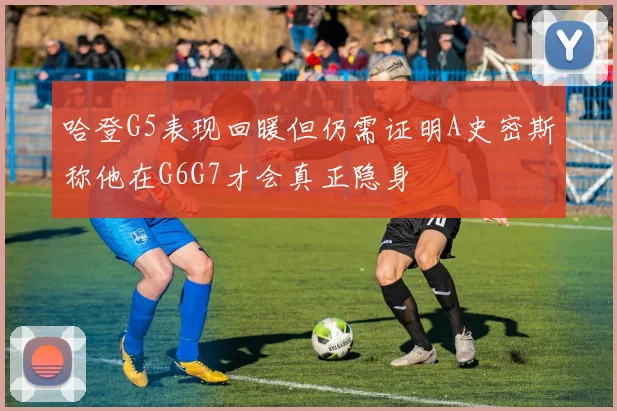 哈登G5表现回暖但仍需证明A史密斯称他在G6G7才会真正隐身