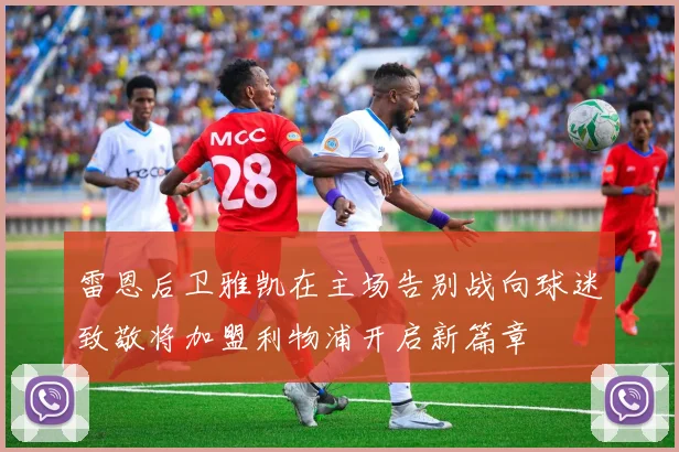 雷恩后卫雅凯在主场告别战向球迷致敬将加盟利物浦开启新篇章